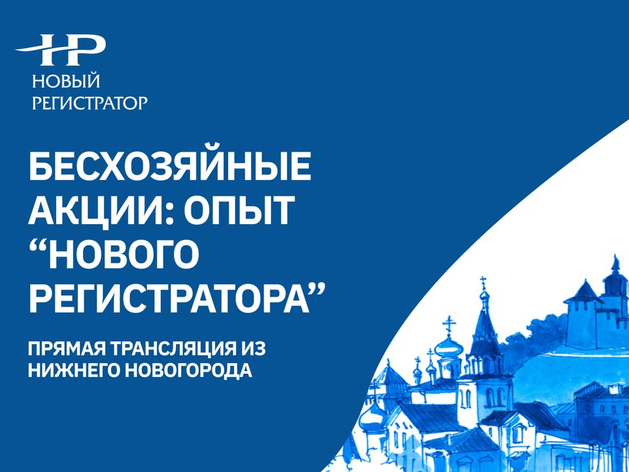 В Нижнем Новгороде пройдет вебинар на тему «Бесхозяйные акции: опыт «Нового Регистратора»